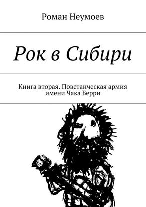 Обложка книги "Рок в Сибири. Книга вторая. Повстанческая армия имени Чака Берри"