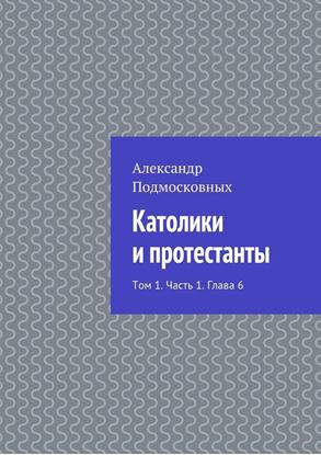 Обложка книги "Католики и протестанты. Том 1. Часть 1. Глава 6"