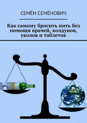 Обложка книги "Как самому бросить пить без помощи врачей, колдунов, уколов и таблеток"