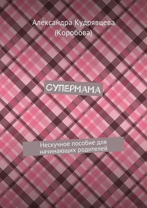 Обложка книги "Супермама. Нескучное пособие для начинающих родителей"