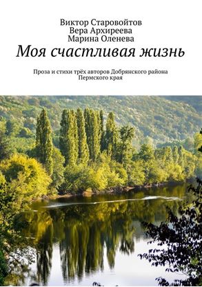 Обложка книги "Моя счастливая жизнь. Проза и стихи трёх авторов Добрянского района Пермского края"