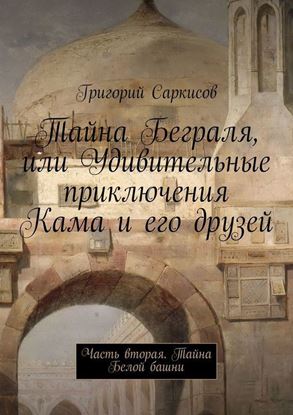 Обложка книги "Тайна Беграля, или Удивительные приключения Кама и его друзей. Часть вторая. Тайна Белой башни"