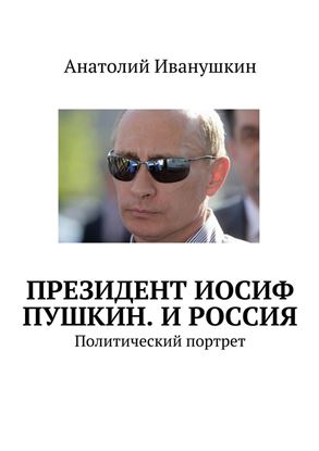 Обложка книги "Президент Иосиф Пушкин. И Россия. Политический портрет"