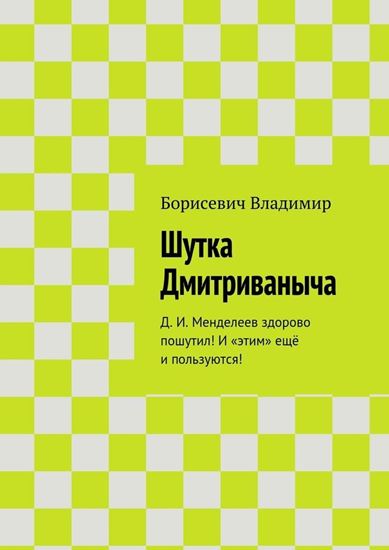 Обложка книги "Шутка Дмитриваныча. Д. И. Менделеев здорово пошутил! И «этим» ещё и пользуются!"