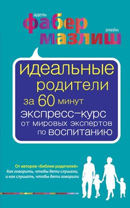 Обложка книги "Идеальные родители за 60 минут. Экспресс-курс от мировых экспертов по воспитанию"