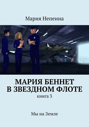 Обложка книги "Мария Беннет в звездном флоте. Книга 3. Мы на Земле"