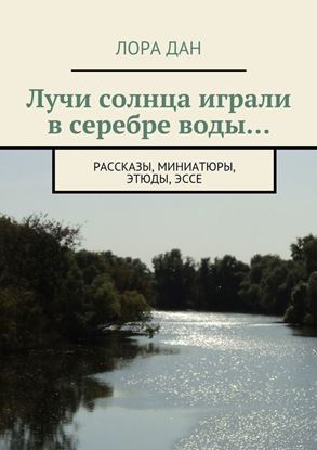 Обложка книги "Лучи солнца играли в серебре воды… рассказы, миниатюры, этюды, эссе"