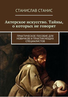 Обложка книги "Актерское искусство. Тайны, о которых не говорят. Практическое пособие для новичков и практикующих специалистов"