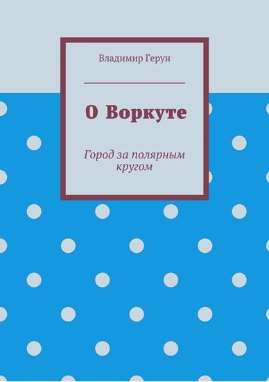 Обложка книги "О Воркуте. Город за полярным кругом"