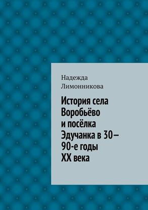 Обложка книги "История села Воробьёво и посёлка Эдучанка в 30—90-е годы XX века"