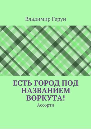 Обложка книги "Есть город под названием Воркута! Ассорти"