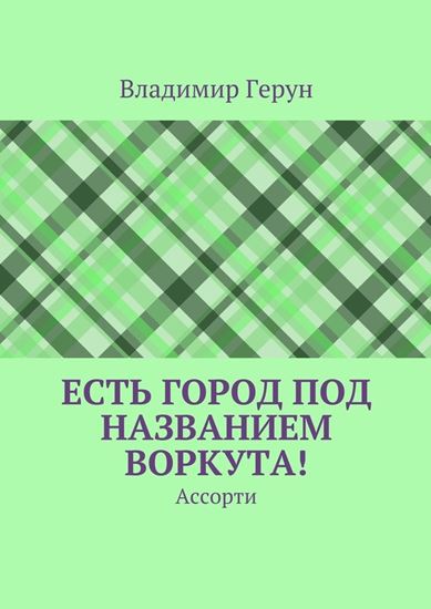 Обложка книги "Есть город под названием Воркута! Ассорти"