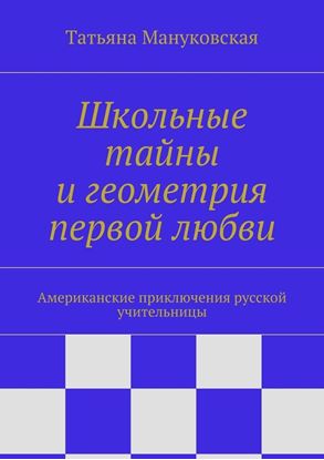 Обложка книги "Школьные тайны и геометрия первой любви. Американские приключения русской учительницы"