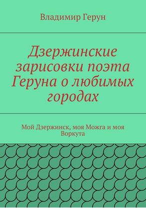 Обложка книги "Дзержинские зарисовки поэта Геруна о любимых городах. Мой Дзержинск, моя Можга и моя Воркута"