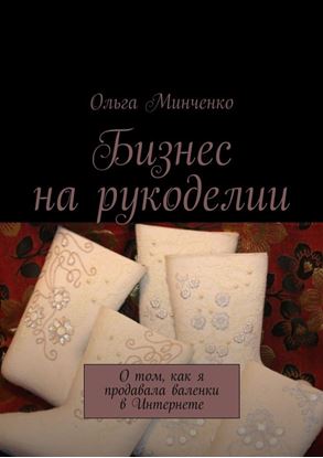 Обложка книги "Бизнес на рукоделии. О том, как я продавала валенки в Интернете"
