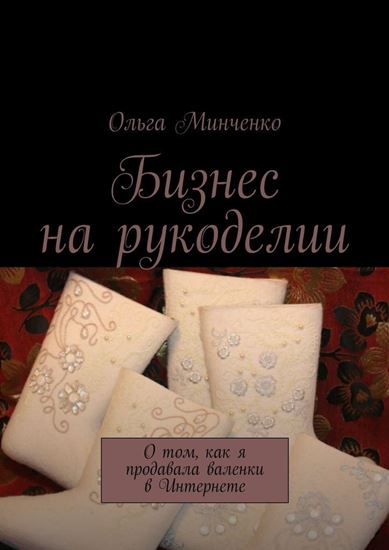 Обложка книги "Бизнес на рукоделии. О том, как я продавала валенки в Интернете"
