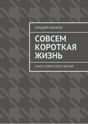 Обложка книги "Совсем короткая жизнь. Книга советского бытия"