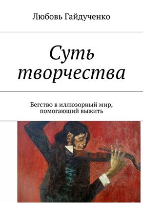 Обложка книги "Суть творчества. Бегство в иллюзорный мир, помогающий выжить"