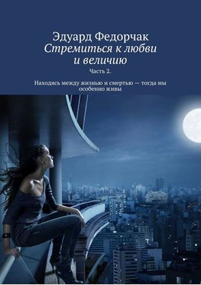 Обложка книги "Стремиться к любви и величию. Часть 2. Находясь между жизнью и смертью – тогда мы особенно живы"