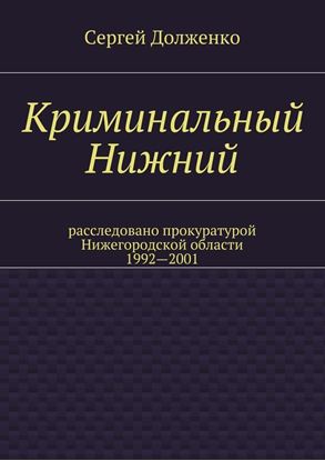 Обложка книги "Криминальный Нижний. Расследовано прокуратурой Нижегородской области. 1992—2001"