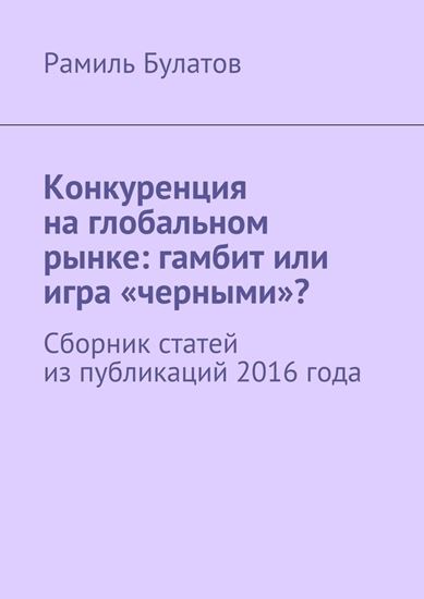 Обложка книги "Конкуренция на глобальном рынке: гамбит или игра «черными»? Сборник статей из публикаций 2016 года"