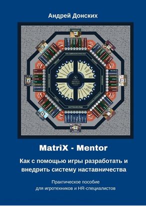 Обложка книги "MatriX – Mentor. Как с помощью игры разработать и внедрить систему наставничества. Практическое пособие для игротехников и HR-специалистов"