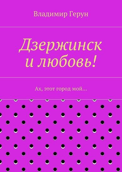 Обложка книги "Дзержинск и любовь! Ах, этот город мой…"