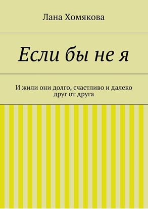 Обложка книги "Если бы не я. И жили они долго, счастливо и далеко друг от друга"