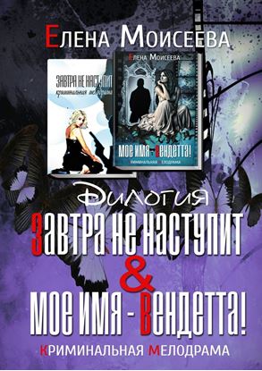 Обложка книги "Завтра не наступит. Мое имя – Вендетта! Дилогия. Криминальная мелодрама"