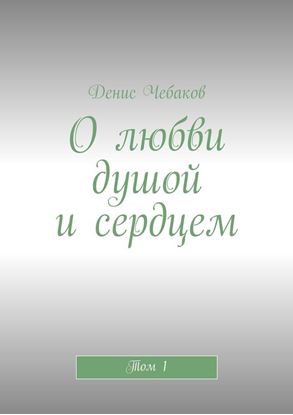 Обложка книги "О любви душой и сердцем. Том 1"
