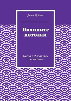 Обложка книги "Почините потолки. Пьеса в 2-х актах с прологом"