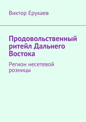 Обложка книги "Продовольственный ритейл Дальнего Востока. Регион несетевой розницы"