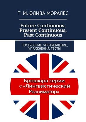 Обложка книги "Future Continuous, Present Continuous, Past Continuous. Построение, употребление, упражнения, тесты"