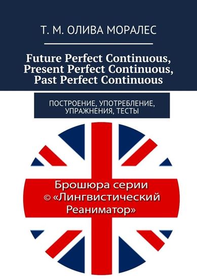 Обложка книги "Future Perfect Continuous, Present Perfect Continuous, Past Perfect Continuous. Построение, употребление, упражнения, тесты"