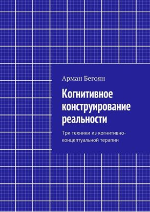 Обложка книги "Когнитивное конструирование реальности. Три техники из когнитивно-концептуальной терапии"