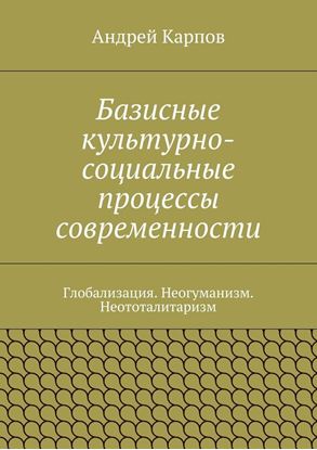 Обложка книги "Базисные культурно-социальные процессы современности. Глобализация. Неогуманизм. Неототалитаризм"