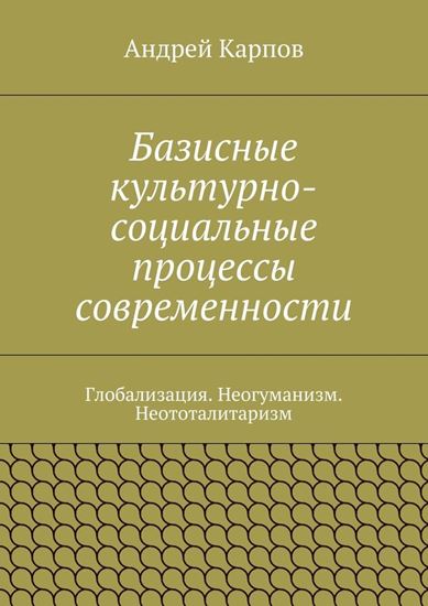 Обложка книги "Базисные культурно-социальные процессы современности. Глобализация. Неогуманизм. Неототалитаризм"