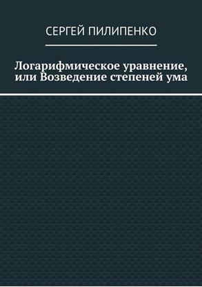 Обложка книги "Логарифмическое уравнение, или Возведение степеней ума"