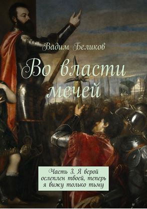 Обложка книги "Во власти мечей. Часть 3. Я верой ослеплен твоей, теперь я вижу только тьму"