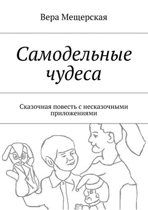 Обложка книги "Самодельные чудеса. Сказочная повесть с несказочными приложениями"
