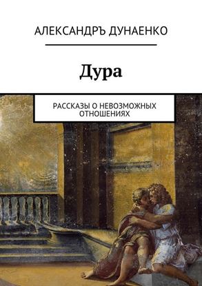 Обложка книги "Дура. Рассказы о Невозможных отношениях"