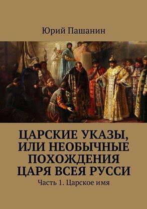 Обложка книги "Царские указы, или Необычные похождения Царя всея Русси. Часть 1. Царское имя"