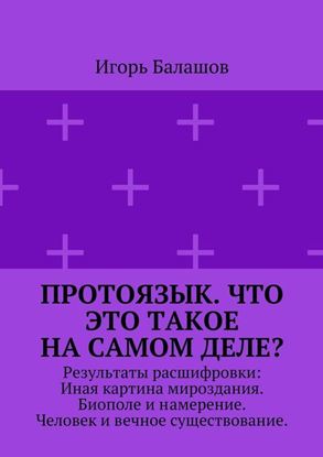 Обложка книги "Протоязык. Что это такое на самом деле? Результаты расшифровки: Иная картина мироздания. Биополе и намерение. Человек и вечное существование"