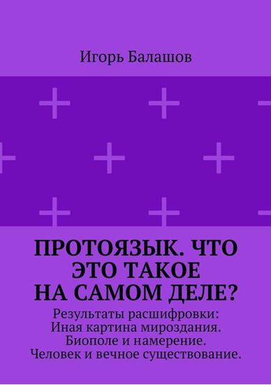Обложка книги "Протоязык. Что это такое на самом деле? Результаты расшифровки: Иная картина мироздания. Биополе и намерение. Человек и вечное существование"