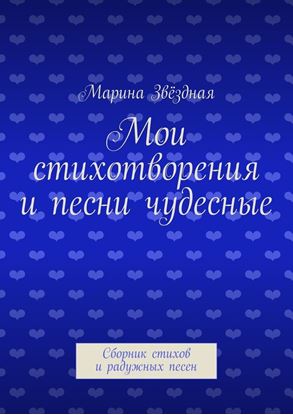 Обложка книги "Мои стихотворения и песни чудесные. Сборник стихов и радужных песен"