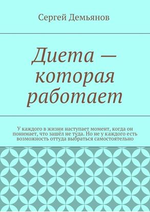 Обложка книги "Диета – которая работает. У каждого в жизни наступает момент, когда он понимает, что зашёл не туда. Но не у каждого есть возможность оттуда выбраться самостоятельно"