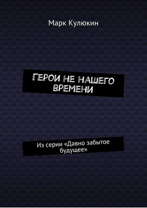 Обложка книги "Герои не нашего времени. Из серии «Давно забытое будущее»"