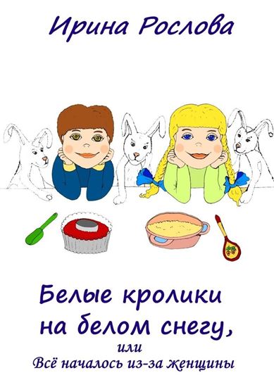 Обложка книги "Белые кролики на белом снегу, или Всё началось из-за женщины"