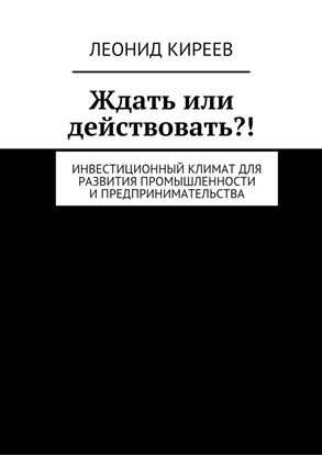 Обложка книги "Ждать или действовать?! Инвестиционный климат для развития промышленности и предпринимательства"