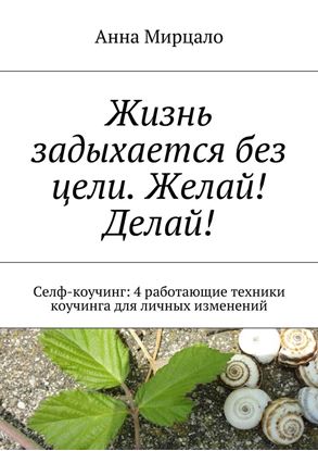 Обложка книги "Жизнь задыхается без цели. Желай! Делай! Селф-коучинг: 4 работающие техники коучинга для личных изменений"